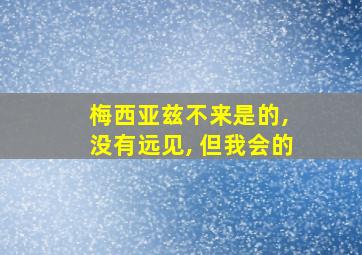 梅西亚兹不来是的, 没有远见, 但我会的